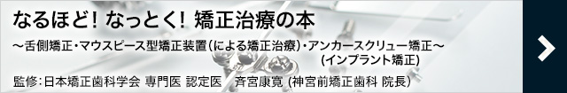 なるほど！なっとく！矯正治療の本 ～舌側矯正・マウスピース型矯正装置（による矯正治療）・インプラント矯正(歯科矯正用アンカースクリュー)～